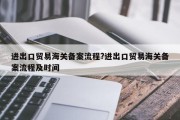 进出口贸易海关备案流程?进出口贸易海关备案流程及时间
